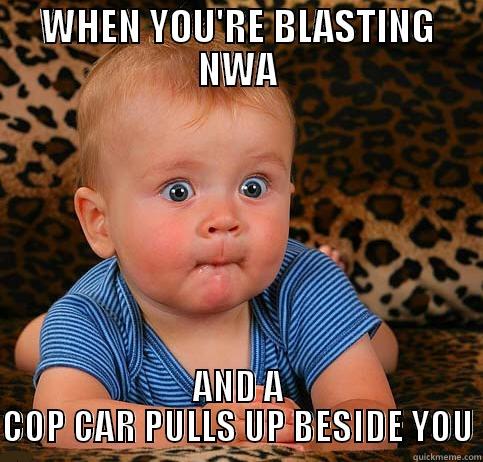 WHEN YOU'RE BLASTING NWA AND A COP CAR PULLS UP BESIDE YOU Misc