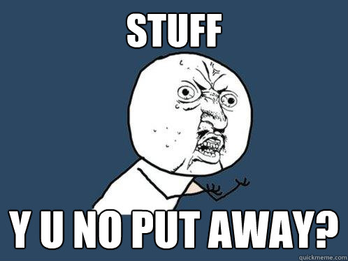 Stuff y u no put away?  Y U No