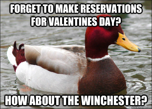 Forget to make reservations for valentines day? how about the winchester?  Malicious Advice Mallard
