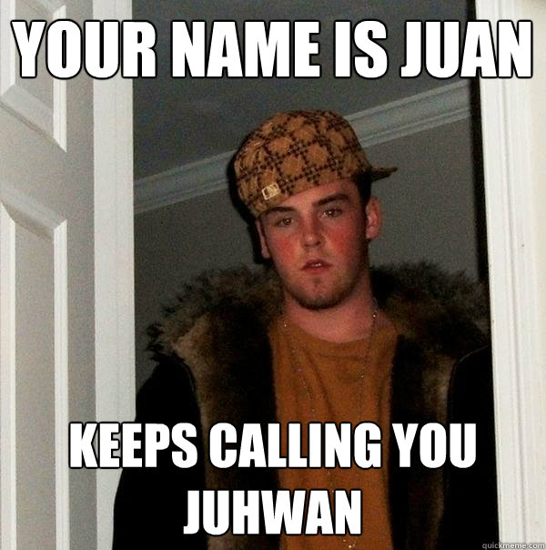 your name is Juan keeps calling you juhwan - your name is Juan keeps calling you juhwan  Scumbag Steve