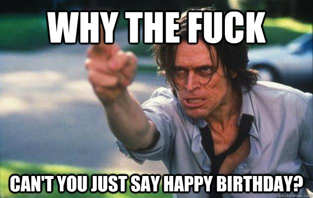 Why the Fuck Can't you just say happy birthday? - Why the Fuck Can't you just say happy birthday?  911 birthday