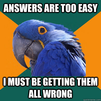 answers are too easy i must be getting them all wrong  Paranoid Parrot