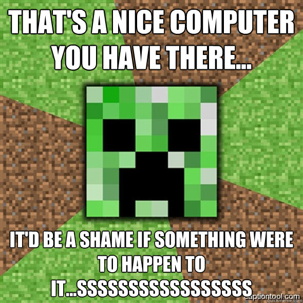 That's a nice computer you have there... it'd be a shame if something were to happen to it...sssssSSSSSsssssss  Minecraft Creeper