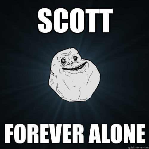 Scott FOREVER ALONE  Forever Alone