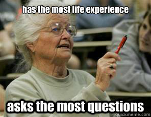 has the most life experience asks the most questions  Senior College Student