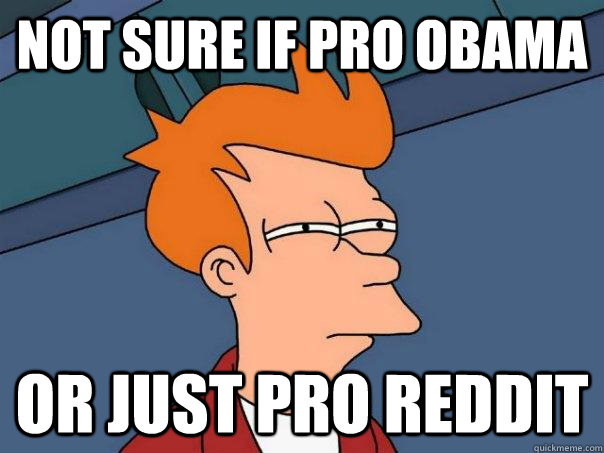 Not sure if pro obama Or just pro reddit - Not sure if pro obama Or just pro reddit  Futurama Fry