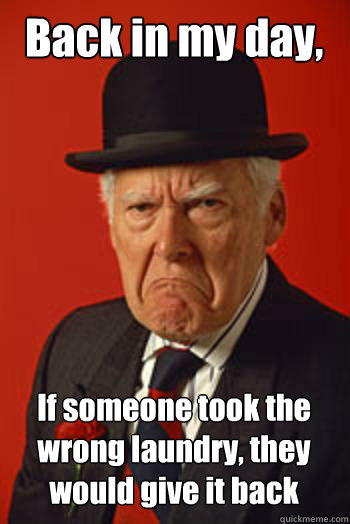 Back in my day, If someone took the wrong laundry, they would give it back   Pissed old guy