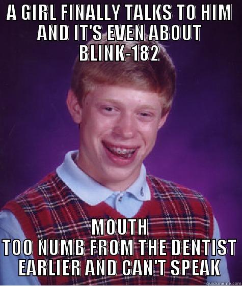 A GIRL FINALLY TALKS TO HIM AND IT'S EVEN ABOUT BLINK-182 MOUTH TOO NUMB FROM THE DENTIST EARLIER AND CAN'T SPEAK Bad Luck Brian