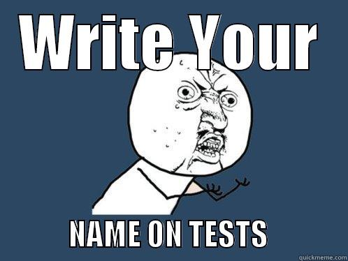 WRITE YOUR              NAME ON TESTS              Y U No