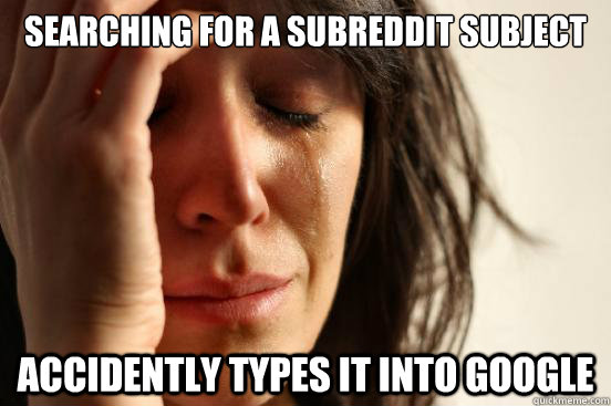 Searching for a subreddit subject Accidently types it into google  FirstWorldProblems