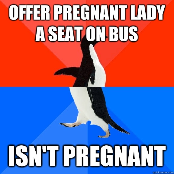 Offer pregnant lady a seat on bus Isn't pregnant  - Offer pregnant lady a seat on bus Isn't pregnant   Socially Awesome Awkward Penguin
