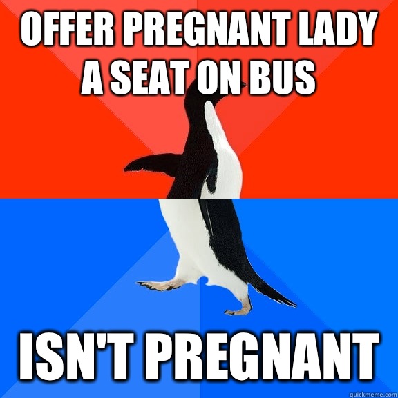 Offer pregnant lady a seat on bus Isn't pregnant   Socially Awesome Awkward Penguin