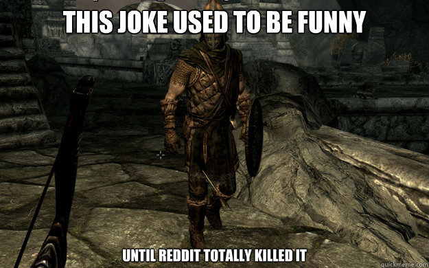 This Joke used to be funny Until Reddit totally Killed it - This Joke used to be funny Until Reddit totally Killed it  Skyrim Guard Arrow in the Knee