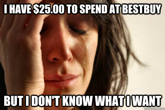 I have $25.00 to spend at Bestbuy But I don't know what I want  First World Problems