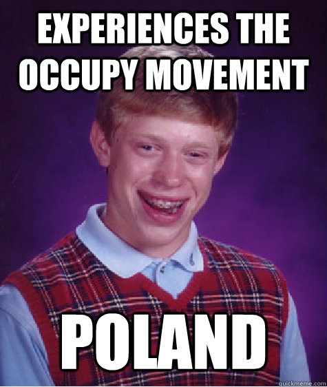 experiences the occupy movement poland  Bad Luck Brian