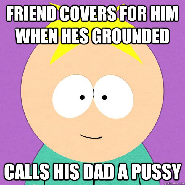 friend covers for him when hes grounded calls his dad a pussy  