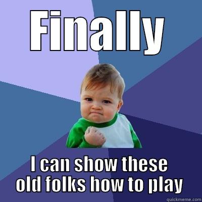 FINALLY I CAN SHOW THESE OLD FOLKS HOW TO PLAY Success Kid