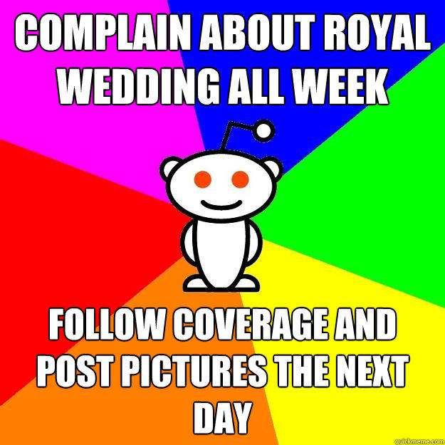 complain about royal wedding all week follow coverage and post pictures the next day  Reddit Alien