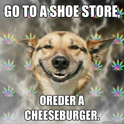 Go To A Shoe store, oreder a cheeseburger.  Stoner Dog