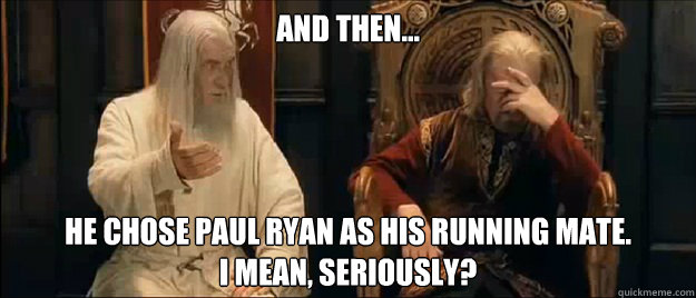 and then... he chose paul ryan as his running mate.
I mean, seriously?  Annoyed Gandalf