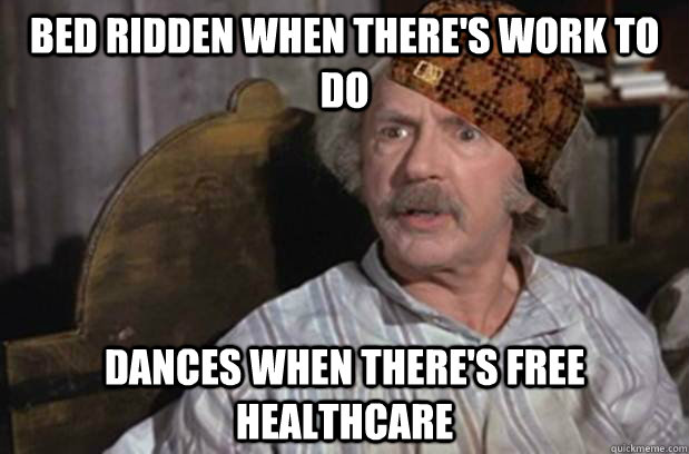 Bed ridden when there's work to do Dances when there's free healthcare  
