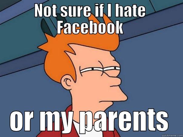 NOT SURE IF I HATE FACEBOOK OR MY PARENTS Futurama Fry