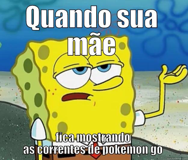 QUANDO SUA MÃE FICA MOSTRANDO AS CORRENTES DE POKEMON GO Tough Spongebob