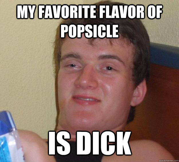 my favorite flavor of popsicle is dick  10 Guy