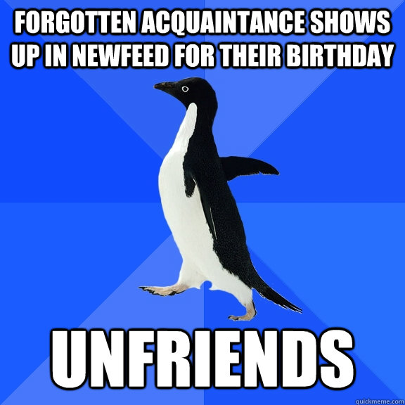 Forgotten acquaintance shows up in newfeed for their birthday Unfriends  Socially Awkward Penguin