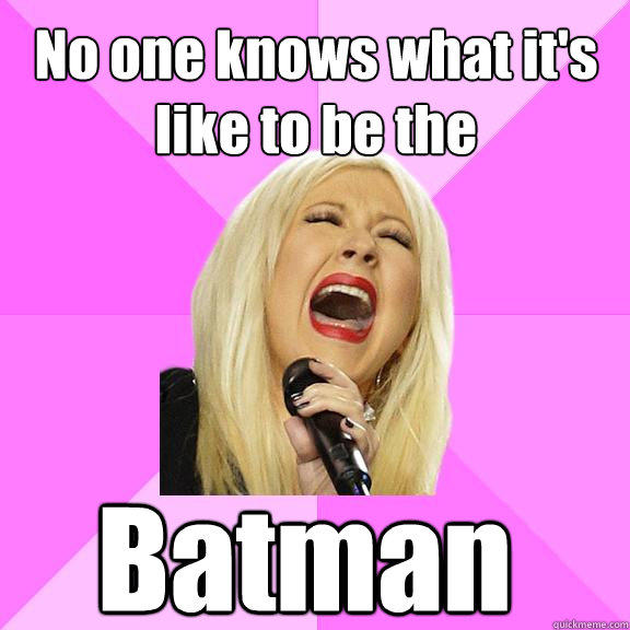 No one knows what it's like to be the Batman  - No one knows what it's like to be the Batman   Wrong Lyrics Christina