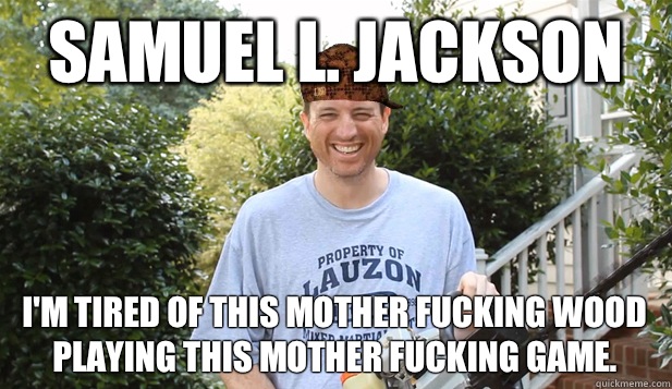 SAMUEL L. JACKSON I'M TIRED OF THIS MOTHER FUCKING WOOD PLAYING THIS MOTHER FUCKING GAME.  Scumbag Commentator