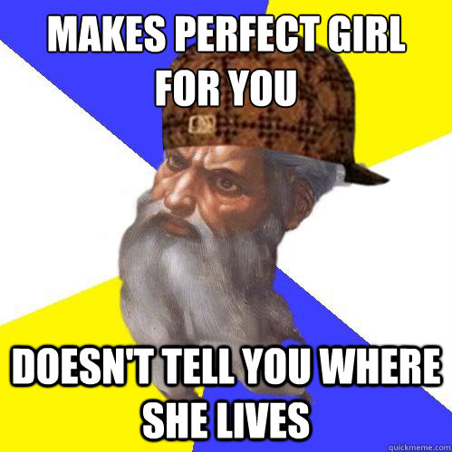 makes perfect girl 
for you doesn't tell you where she lives  Scumbag Advice God