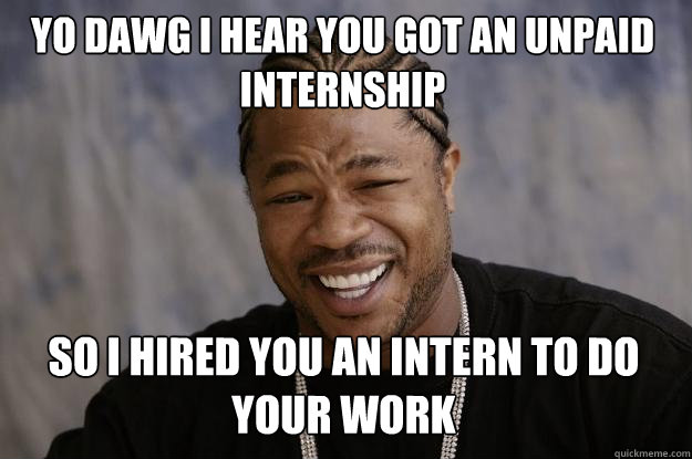 YO DAWG I HEAR YOU got an unpaid internship so i hired you an intern to do your work   Xzibit meme