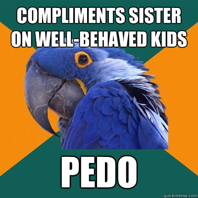 compliments sister on well-behaved kids pedo  Paranoid Parrot