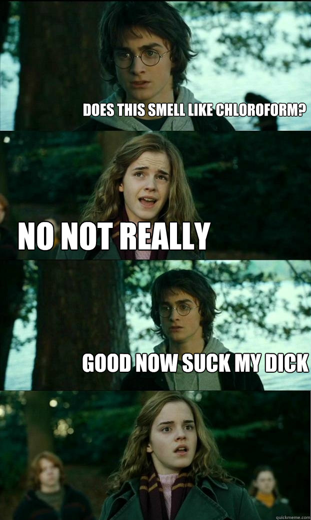 Does this smell like chloroform? no not really good now suck my dick  Horny Harry