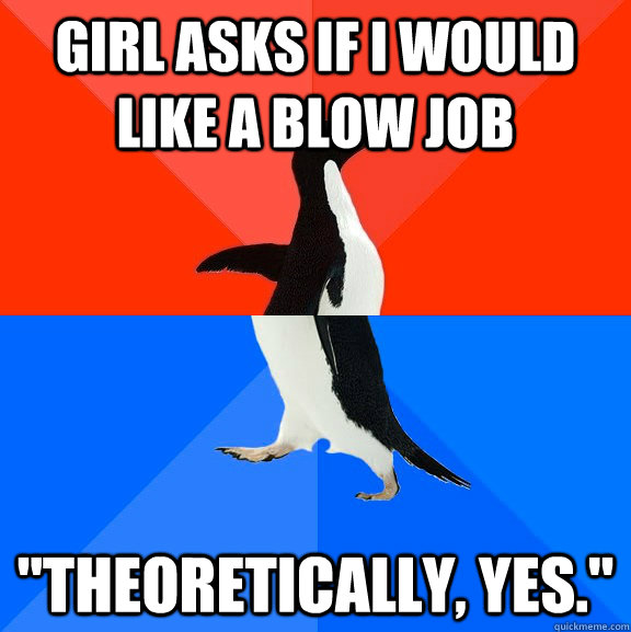 Girl asks if I would like a blow job 