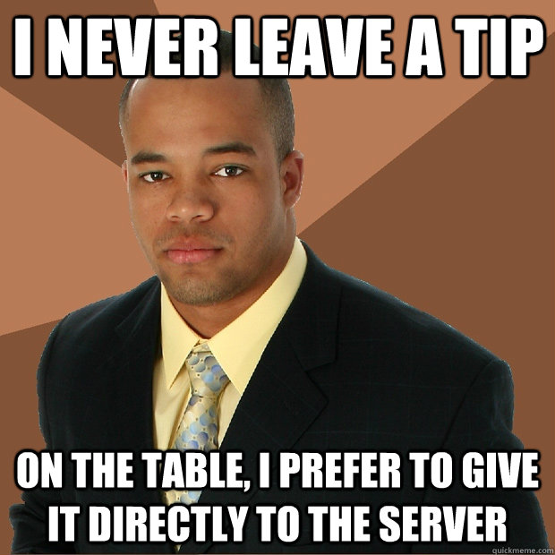 I never leave a tip on the table, I prefer to give it directly to the server  Successful Black Man