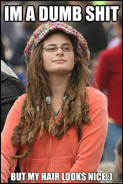 im a dumb shit but my hair looks nice :)  College Liberal