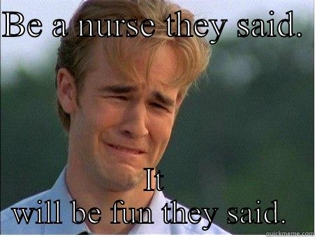 BE A NURSE THEY SAID.  IT WILL BE FUN THEY SAID.  1990s Problems