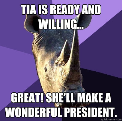 Tia is ready and willing... Great! She'll make a wonderful president.   Sexually Oblivious Rhino