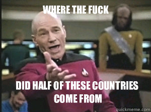 where the fuck Did half of these countries come from  Annoyed Picard