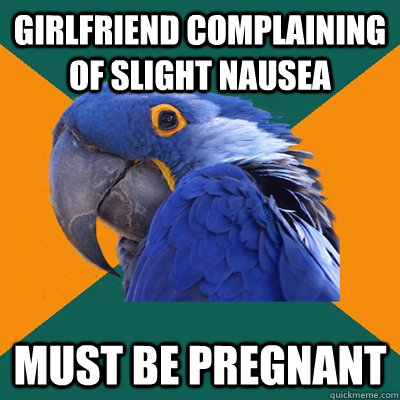 Girlfriend complaining of slight nausea  must be pregnant - Girlfriend complaining of slight nausea  must be pregnant  Paranoid Parrot
