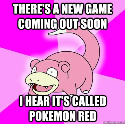 There's a new game coming out soon I hear it's called Pokemon Red   Slowpoke