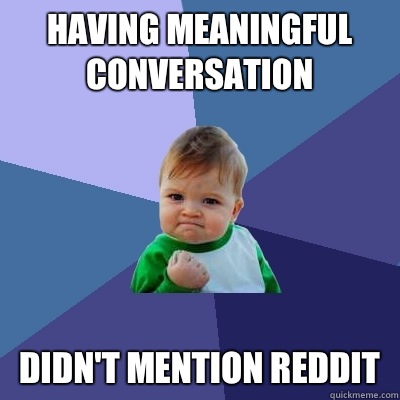 Having meaningful conversation Didn't Mention reddit  Success Kid