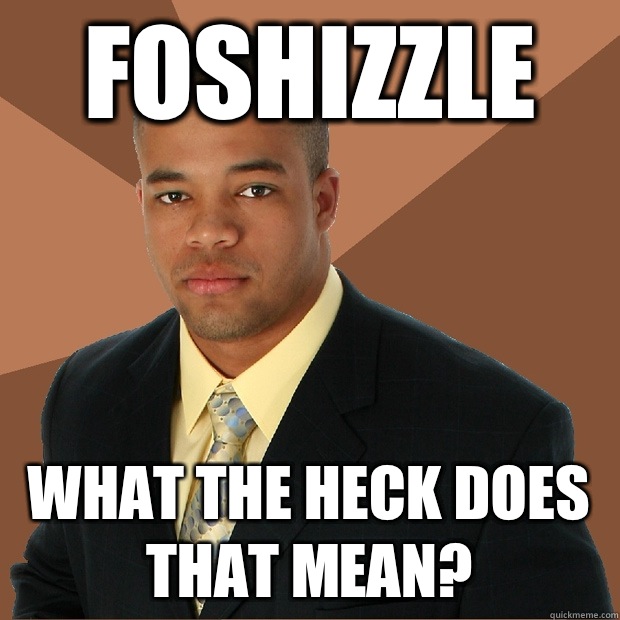 Foshizzle What the heck does that mean?  Successful Black Man