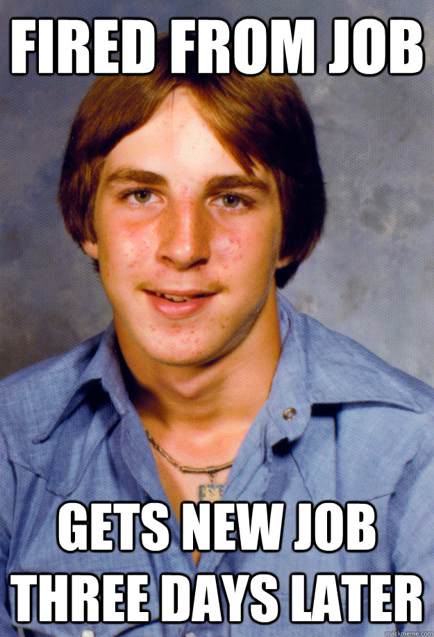 fired from job gets new job three days later  Old Economy Steven