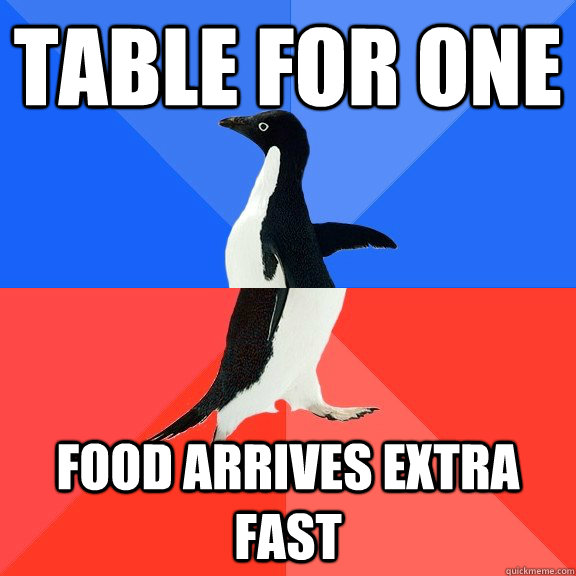 Table for one Food arrives extra fast  Socially Awkward Awesome Penguin