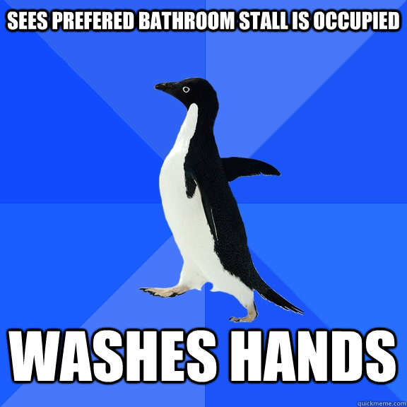 Sees prefered bathroom stall is occupied Washes hands    Socially Awkward Penguin