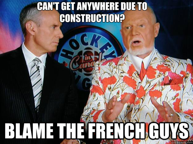 CAN'T GET ANYWHERE DUE TO CONSTRUCTION?
 BLAME THE FRENCH GUYS  Senile Don Cherry