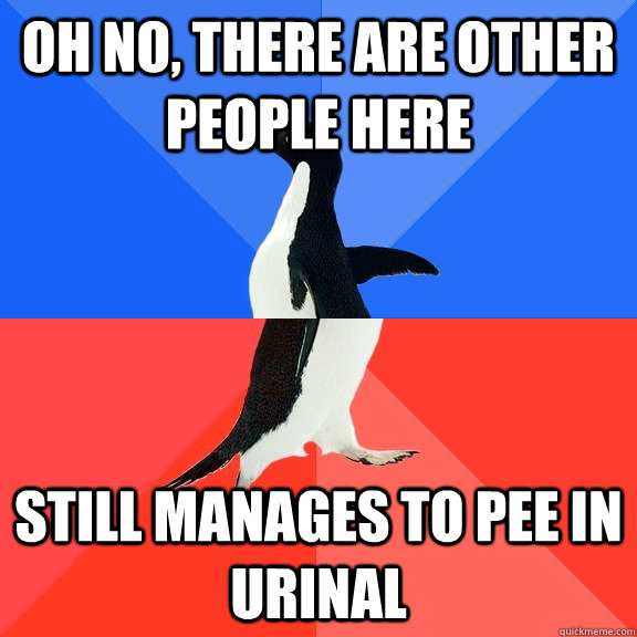 Oh no, there are other people here Still manages to pee in urinal  Socially Awkward Awesome Penguin